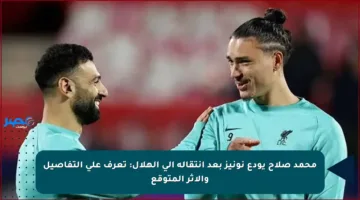 محمد صلاح يودع نونيز بعد انتقاله إلى الهلال: تعرف على التفاصيل والأثر المتوقع